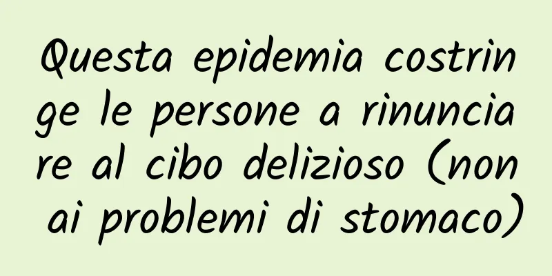 Questa epidemia costringe le persone a rinunciare al cibo delizioso (non ai problemi di stomaco)