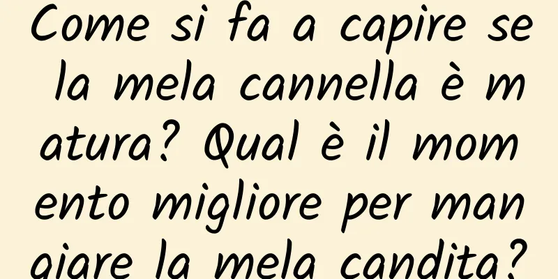Come si fa a capire se la mela cannella è matura? Qual è il momento migliore per mangiare la mela candita?