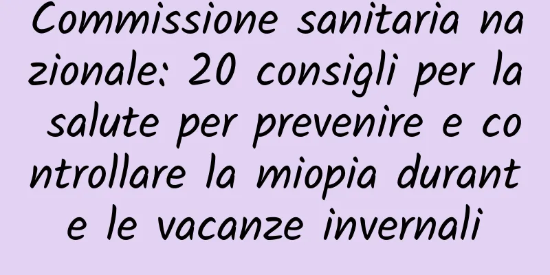 Commissione sanitaria nazionale: 20 consigli per la salute per prevenire e controllare la miopia durante le vacanze invernali