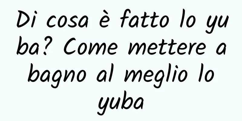 Di cosa è fatto lo yuba? Come mettere a bagno al meglio lo yuba