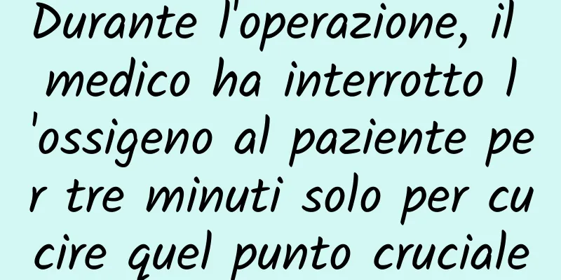 Durante l'operazione, il medico ha interrotto l'ossigeno al paziente per tre minuti solo per cucire quel punto cruciale
