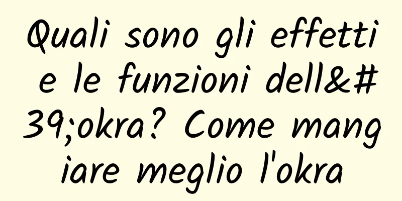 Quali sono gli effetti e le funzioni dell'okra? Come mangiare meglio l'okra