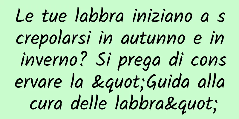 Le tue labbra iniziano a screpolarsi in autunno e in inverno? Si prega di conservare la "Guida alla cura delle labbra"