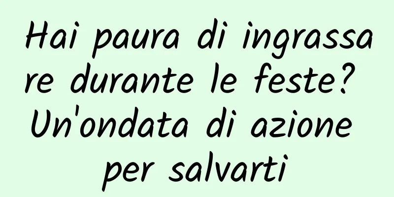 Hai paura di ingrassare durante le feste? Un'ondata di azione per salvarti
