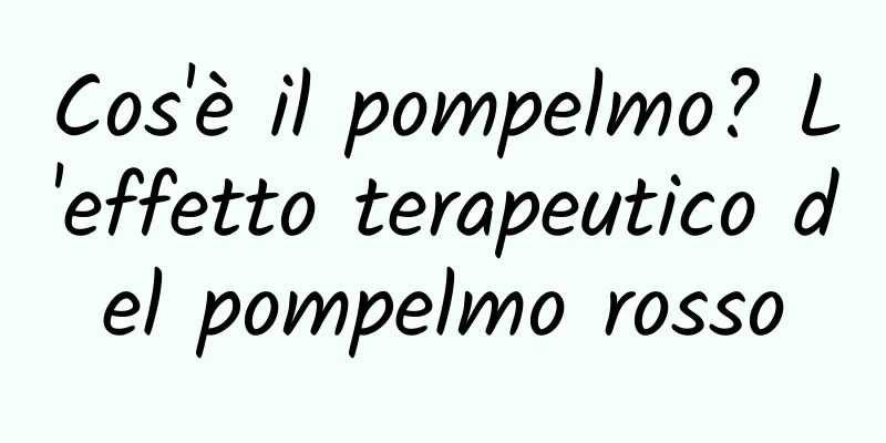 Cos'è il pompelmo? L'effetto terapeutico del pompelmo rosso