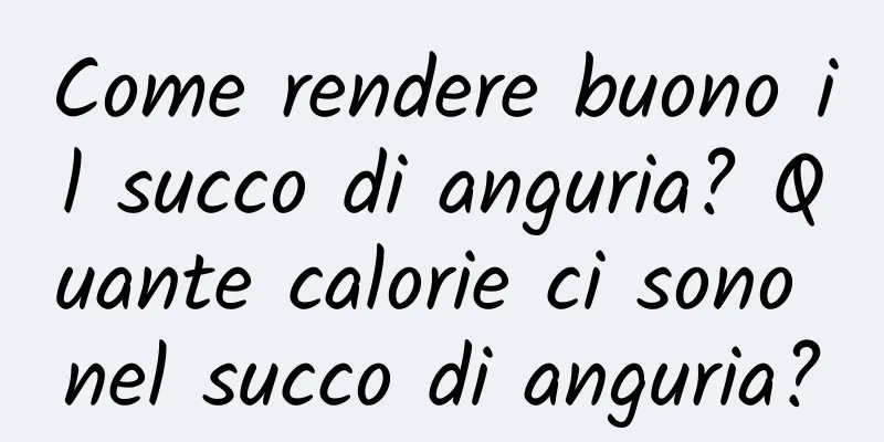 Come rendere buono il succo di anguria? Quante calorie ci sono nel succo di anguria?