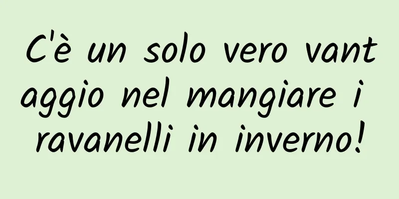 C'è un solo vero vantaggio nel mangiare i ravanelli in inverno!
