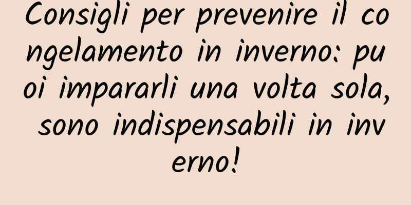 Consigli per prevenire il congelamento in inverno: puoi impararli una volta sola, sono indispensabili in inverno!