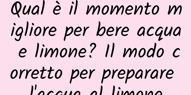 Qual è il momento migliore per bere acqua e limone? Il modo corretto per preparare l'acqua al limone