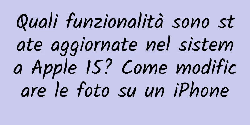 Quali funzionalità sono state aggiornate nel sistema Apple 15? Come modificare le foto su un iPhone