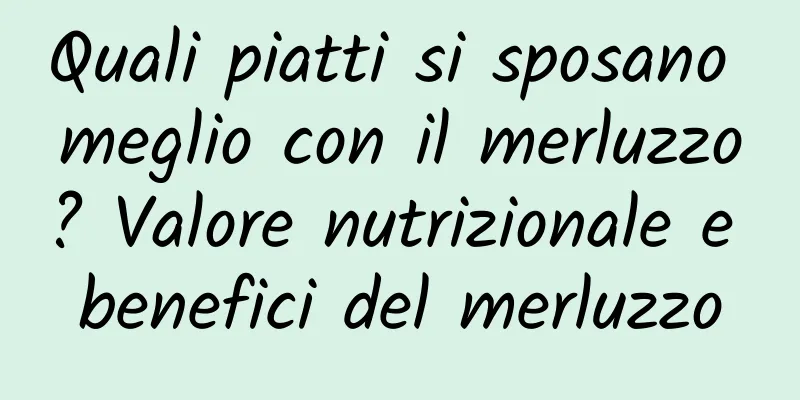 Quali piatti si sposano meglio con il merluzzo? Valore nutrizionale e benefici del merluzzo