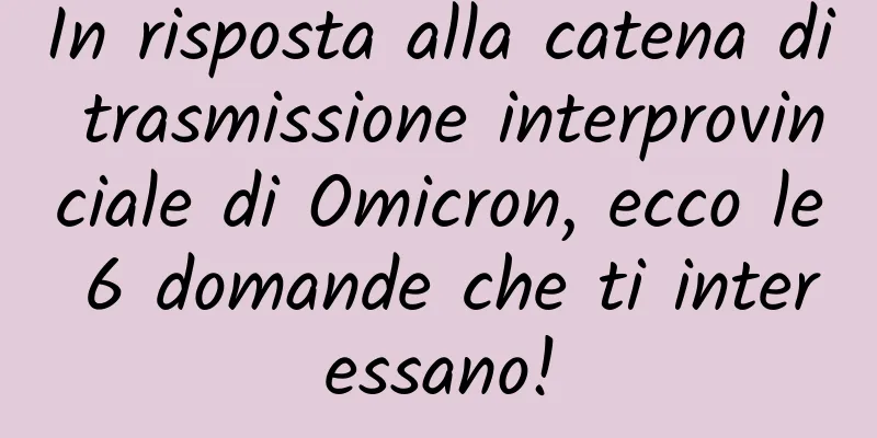 In risposta alla catena di trasmissione interprovinciale di Omicron, ecco le 6 domande che ti interessano!