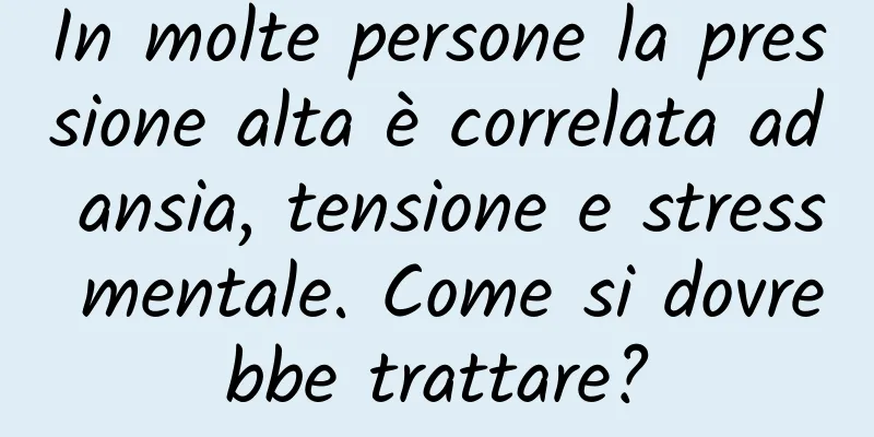 In molte persone la pressione alta è correlata ad ansia, tensione e stress mentale. Come si dovrebbe trattare?