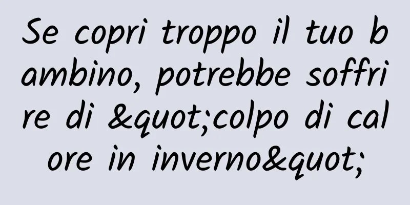 Se copri troppo il tuo bambino, potrebbe soffrire di "colpo di calore in inverno"