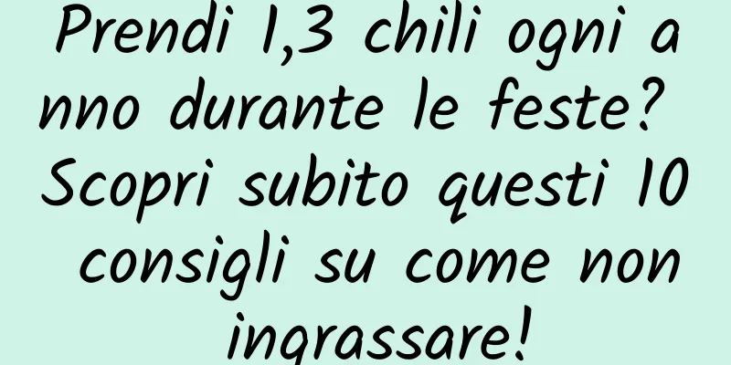 Prendi 1,3 chili ogni anno durante le feste? Scopri subito questi 10 consigli su come non ingrassare!