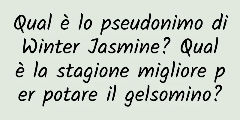 Qual è lo pseudonimo di Winter Jasmine? Qual è la stagione migliore per potare il gelsomino?