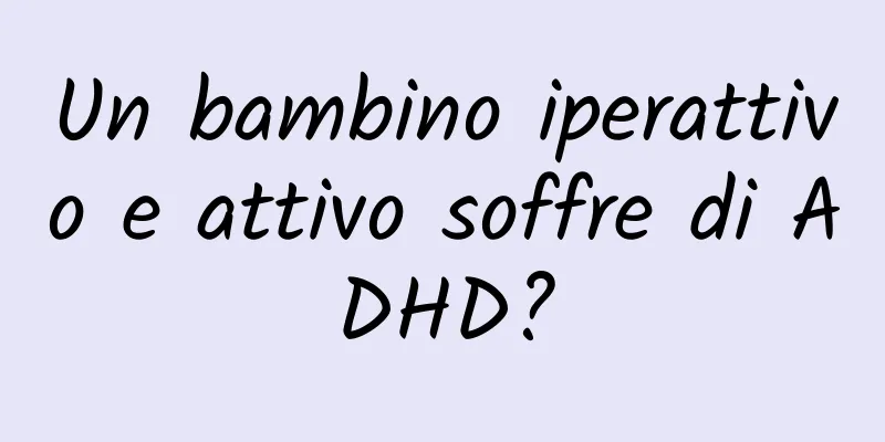 Un bambino iperattivo e attivo soffre di ADHD?