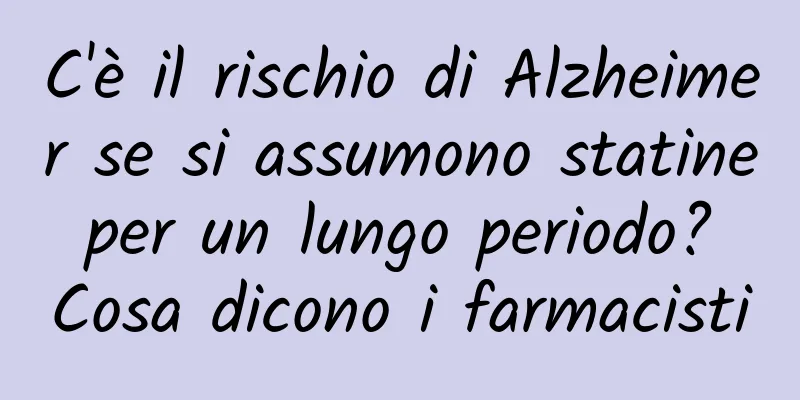 C'è il rischio di Alzheimer se si assumono statine per un lungo periodo? Cosa dicono i farmacisti