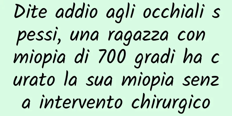 Dite addio agli occhiali spessi, una ragazza con miopia di 700 gradi ha curato la sua miopia senza intervento chirurgico