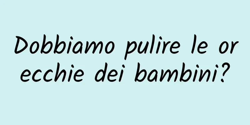 Dobbiamo pulire le orecchie dei bambini?