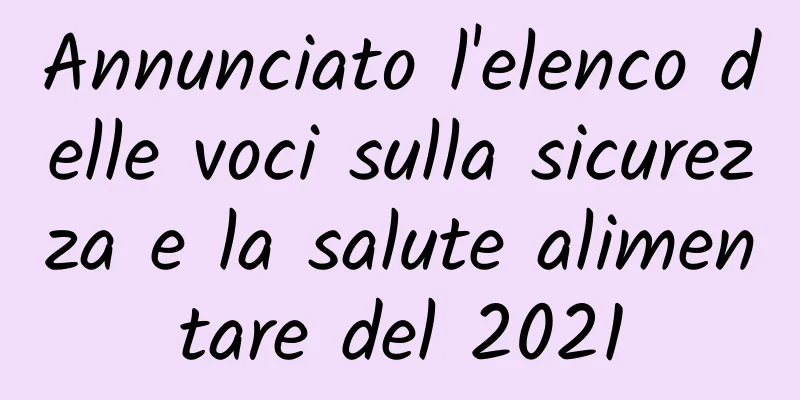 Annunciato l'elenco delle voci sulla sicurezza e la salute alimentare del 2021