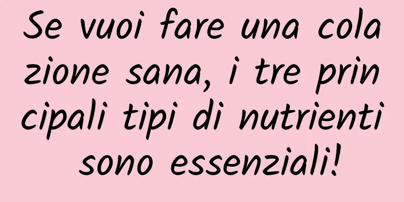 Se vuoi fare una colazione sana, i tre principali tipi di nutrienti sono essenziali!