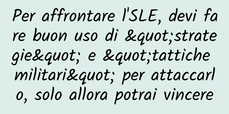 Per affrontare l'SLE, devi fare buon uso di "strategie" e "tattiche militari" per attaccarlo, solo allora potrai vincere