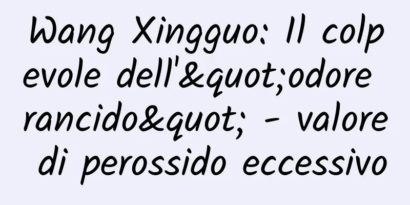 Wang Xingguo: Il colpevole dell'"odore rancido" - valore di perossido eccessivo
