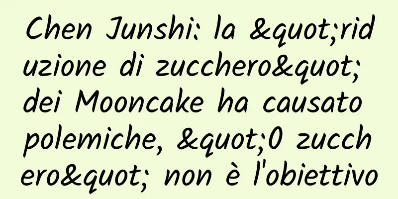 Chen Junshi: la "riduzione di zucchero" dei Mooncake ha causato polemiche, "0 zucchero" non è l'obiettivo