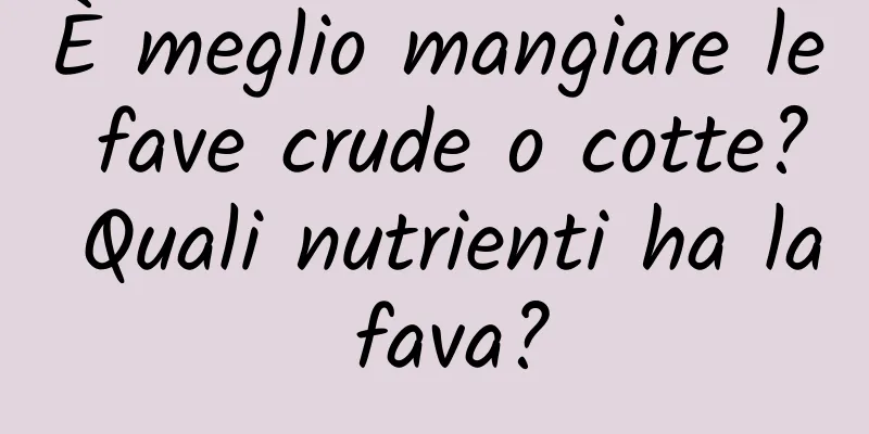 È meglio mangiare le fave crude o cotte? Quali nutrienti ha la fava?