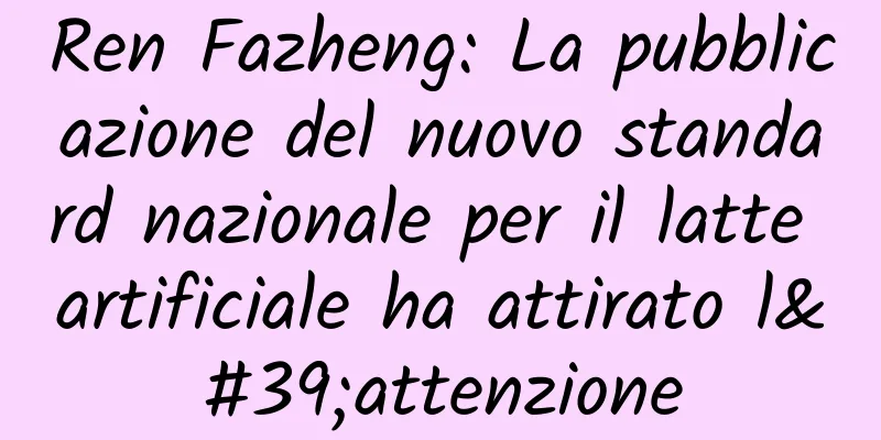 Ren Fazheng: La pubblicazione del nuovo standard nazionale per il latte artificiale ha attirato l'attenzione