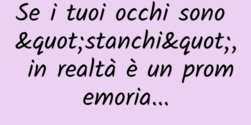 Se i tuoi occhi sono "stanchi", in realtà è un promemoria...