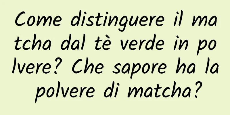 Come distinguere il matcha dal tè verde in polvere? Che sapore ha la polvere di matcha?