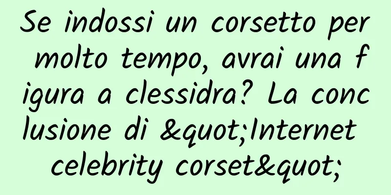 Se indossi un corsetto per molto tempo, avrai una figura a clessidra? La conclusione di "Internet celebrity corset"