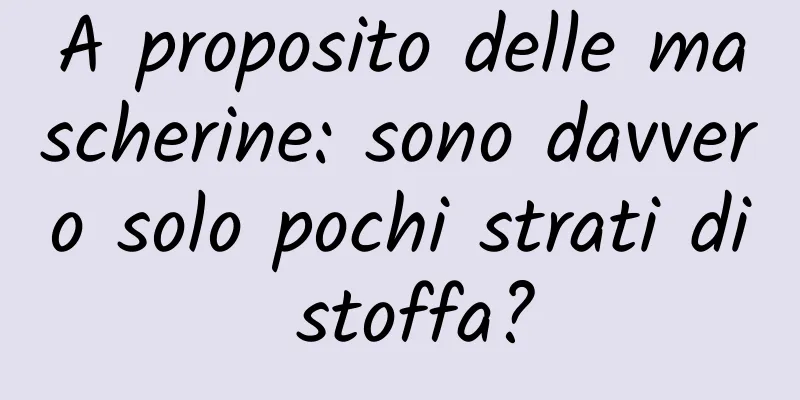 A proposito delle mascherine: sono davvero solo pochi strati di stoffa?