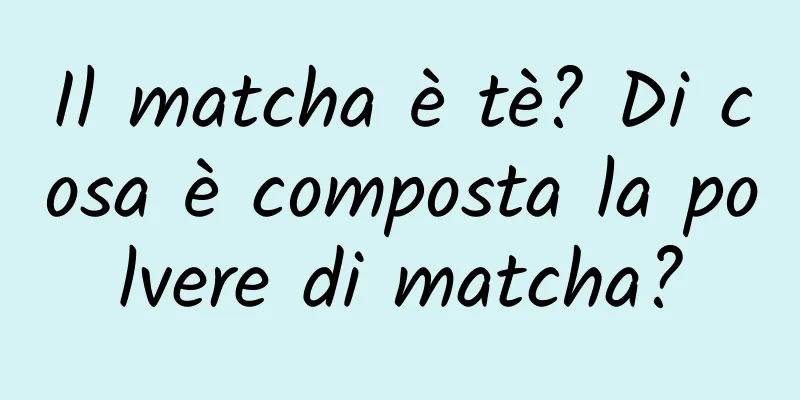 Il matcha è tè? Di cosa è composta la polvere di matcha?