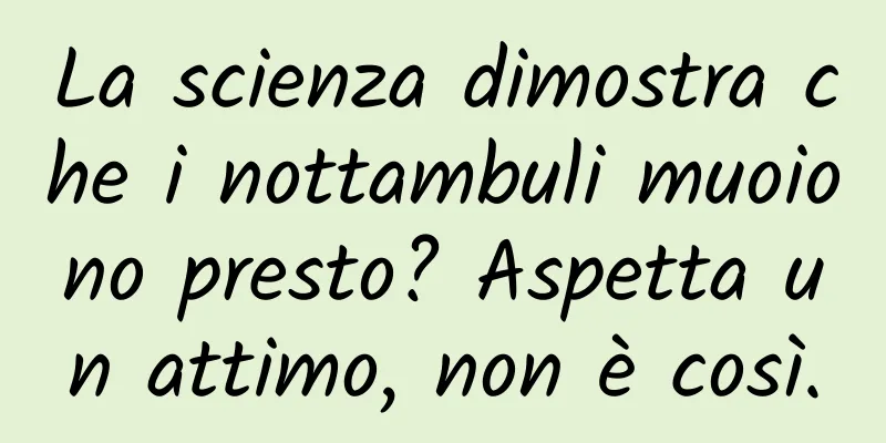 La scienza dimostra che i nottambuli muoiono presto? Aspetta un attimo, non è così.