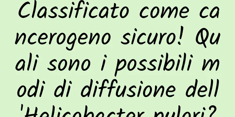 Classificato come cancerogeno sicuro! Quali sono i possibili modi di diffusione dell'Helicobacter pylori?