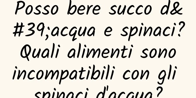 Posso bere succo d'acqua e spinaci? Quali alimenti sono incompatibili con gli spinaci d'acqua?