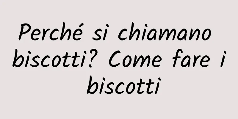 Perché si chiamano biscotti? Come fare i biscotti