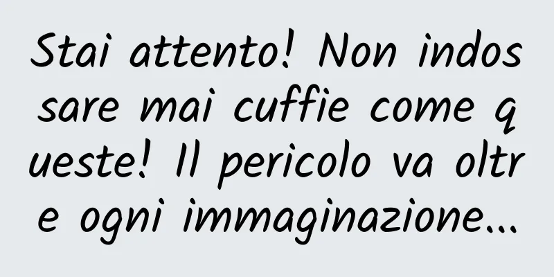 Stai attento! Non indossare mai cuffie come queste! Il pericolo va oltre ogni immaginazione...