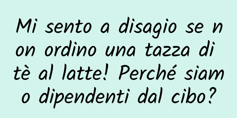 Mi sento a disagio se non ordino una tazza di tè al latte! Perché siamo dipendenti dal cibo?