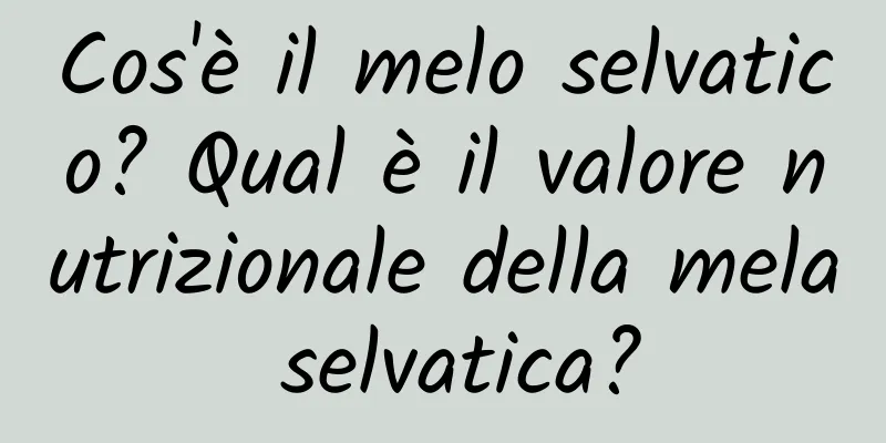 Cos'è il melo selvatico? Qual è il valore nutrizionale della mela selvatica?