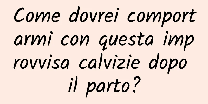 Come dovrei comportarmi con questa improvvisa calvizie dopo il parto?