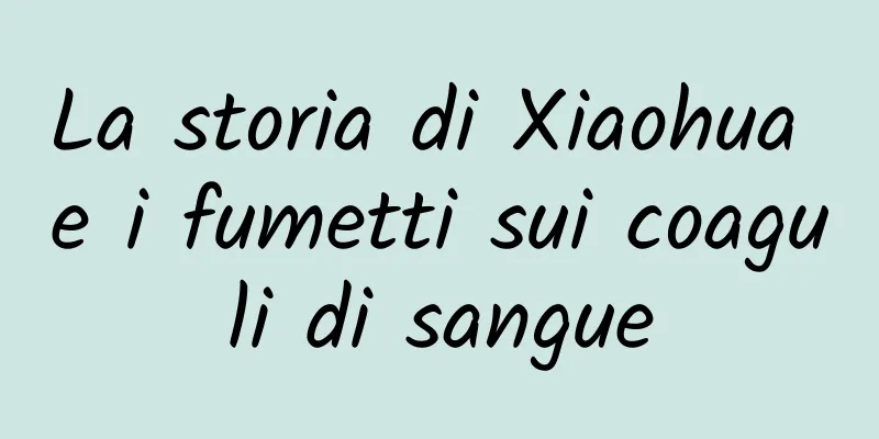 La storia di Xiaohua e i fumetti sui coaguli di sangue
