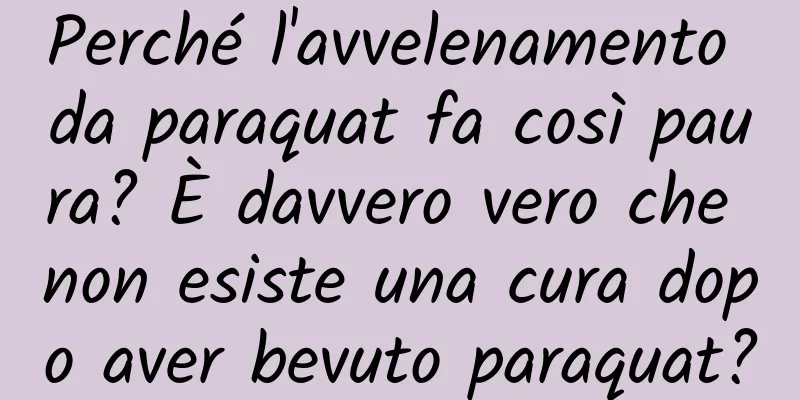 Perché l'avvelenamento da paraquat fa così paura? È davvero vero che non esiste una cura dopo aver bevuto paraquat?