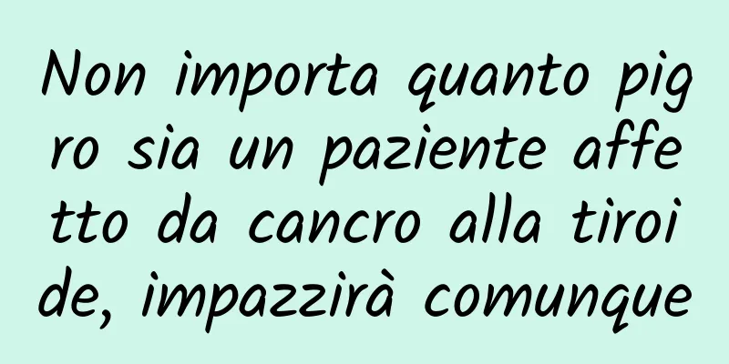Non importa quanto pigro sia un paziente affetto da cancro alla tiroide, impazzirà comunque