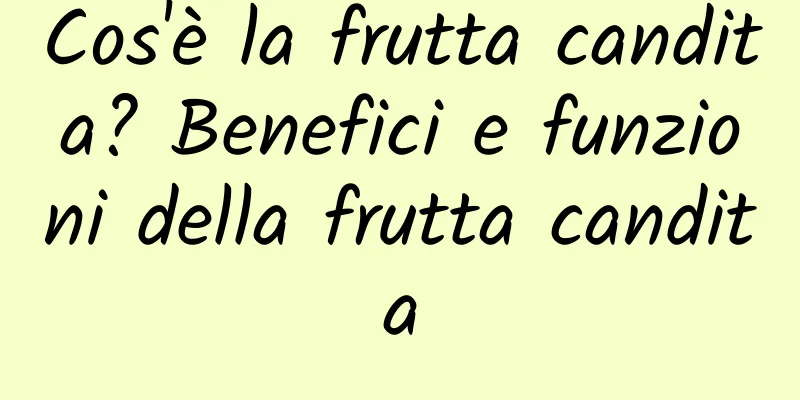 Cos'è la frutta candita? Benefici e funzioni della frutta candita