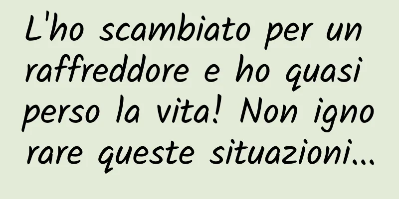 L'ho scambiato per un raffreddore e ho quasi perso la vita! Non ignorare queste situazioni...