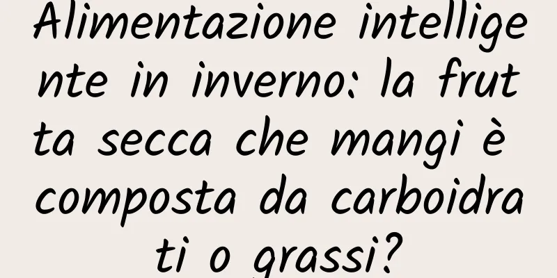 Alimentazione intelligente in inverno: la frutta secca che mangi è composta da carboidrati o grassi?
